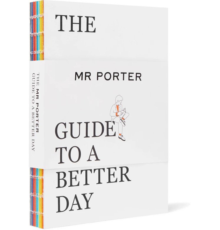 <p><em>Photo Courtesy of Mrporter.com</em></p> <p><strong>The MR PORTER Guide to a Better Day </strong>book not only is a life coach, but also a way to support MR PORTER Health in Mind Fund. In addition to how-to-guides and insights on the perfect morning routine and grooming ritual, it offers expert advice on daily matters such as talking to your personal trainer and having a good night’s rest.</p>