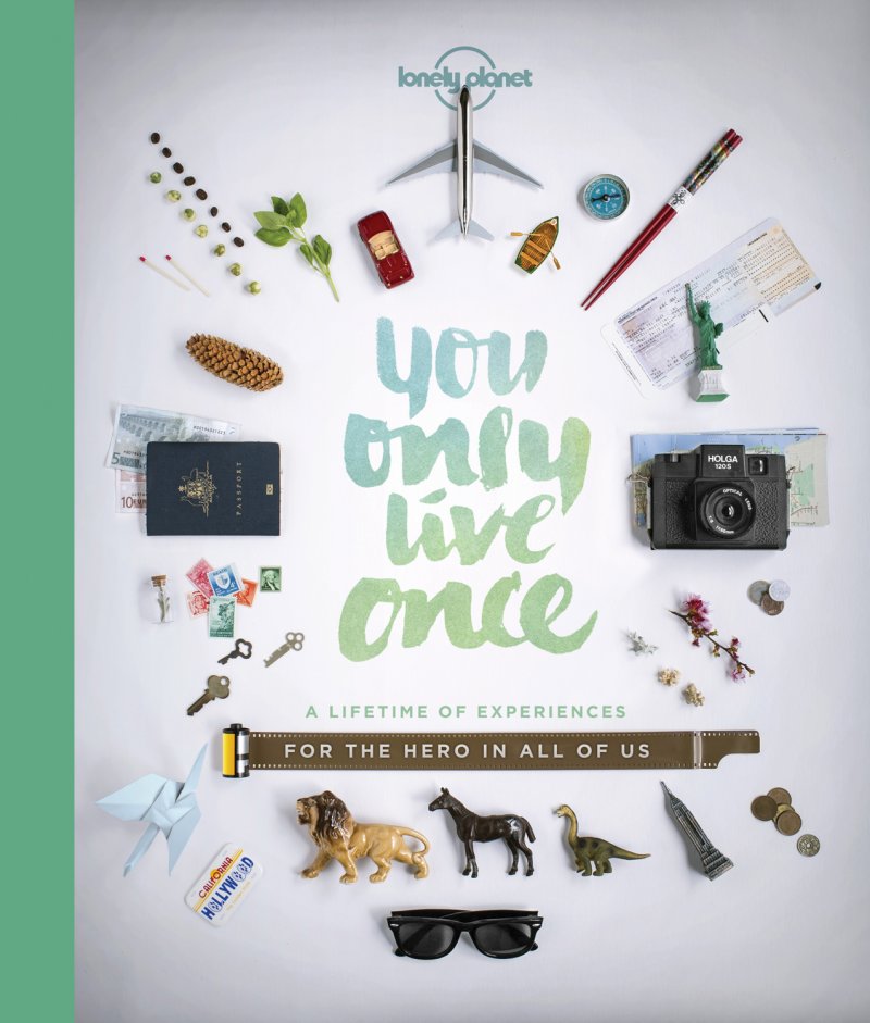 You Only Live Once: A Lifetime of Experiences for the Explorer in All of Us
